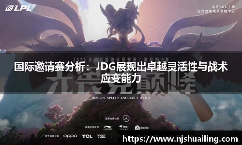 国际邀请赛分析：JDG展现出卓越灵活性与战术应变能力