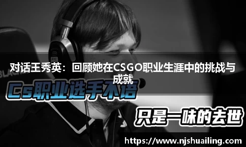 对话王秀英：回顾她在CSGO职业生涯中的挑战与成就
