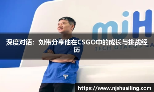 深度对话：刘伟分享他在CSGO中的成长与挑战经历