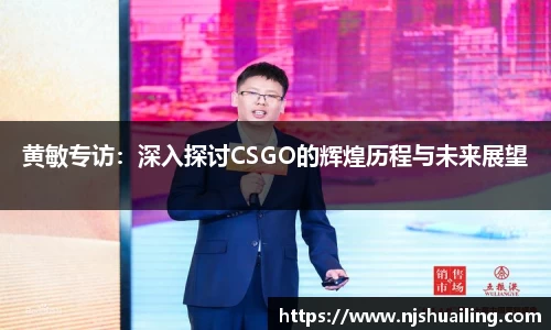 黄敏专访：深入探讨CSGO的辉煌历程与未来展望