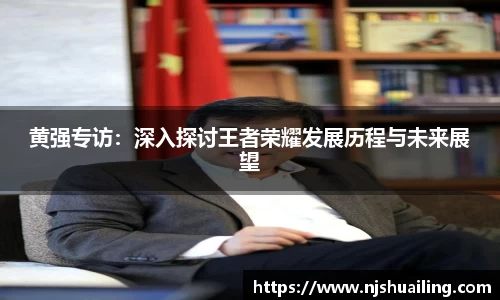 黄强专访：深入探讨王者荣耀发展历程与未来展望