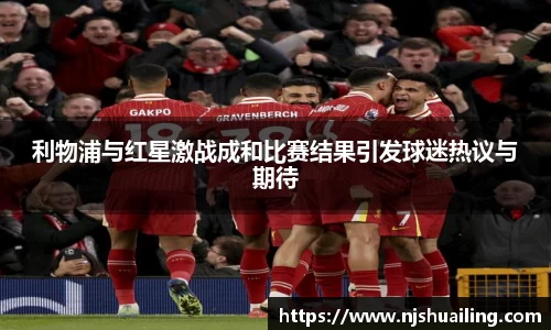 利物浦与红星激战成和比赛结果引发球迷热议与期待
