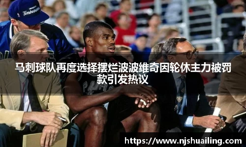 马刺球队再度选择摆烂波波维奇因轮休主力被罚款引发热议