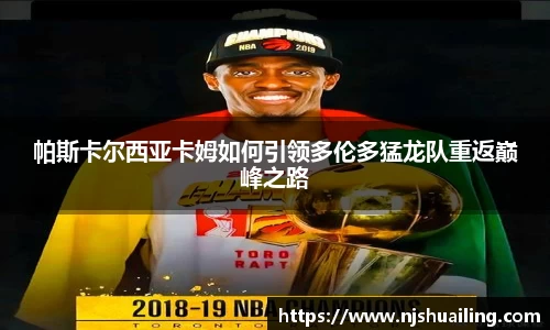 帕斯卡尔西亚卡姆如何引领多伦多猛龙队重返巅峰之路