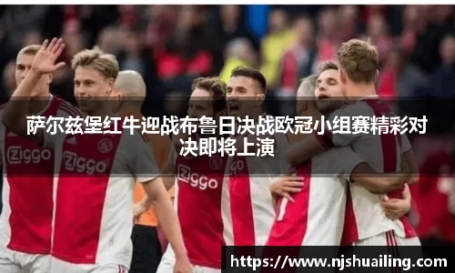 萨尔兹堡红牛迎战布鲁日决战欧冠小组赛精彩对决即将上演