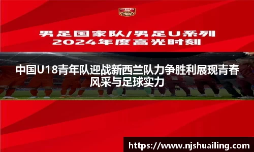 中国U18青年队迎战新西兰队力争胜利展现青春风采与足球实力